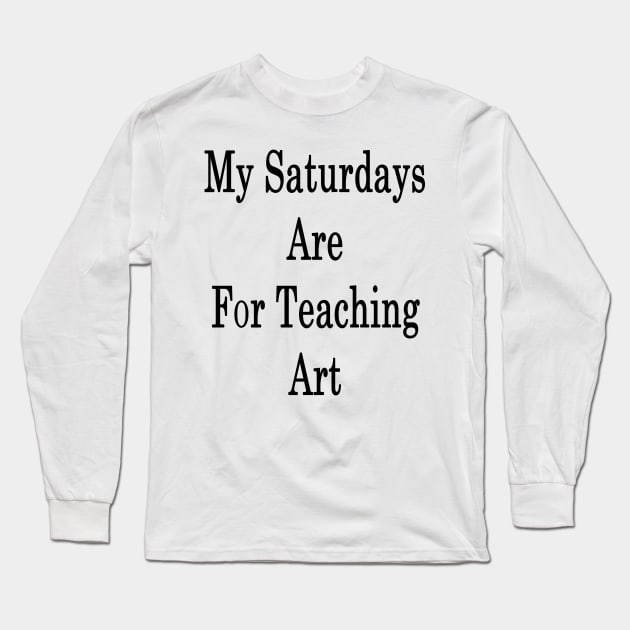 My Saturdays Are For Teaching Art Long Sleeve T-Shirt by supernova23